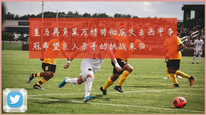 皇马再负莱万特将彻底失去西甲争冠希望巨人杀手的挑战来临