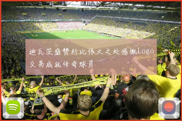 迪瓦茨盛赞科比伟大之处感慨Logo交易成就传奇球员