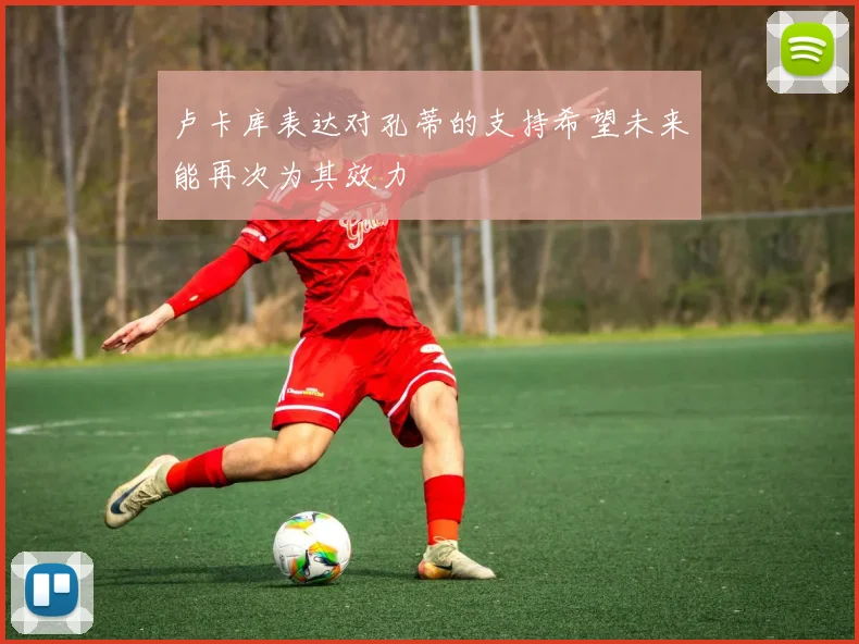 卢卡库表达对孔蒂的支持希望未来能再次为其效力