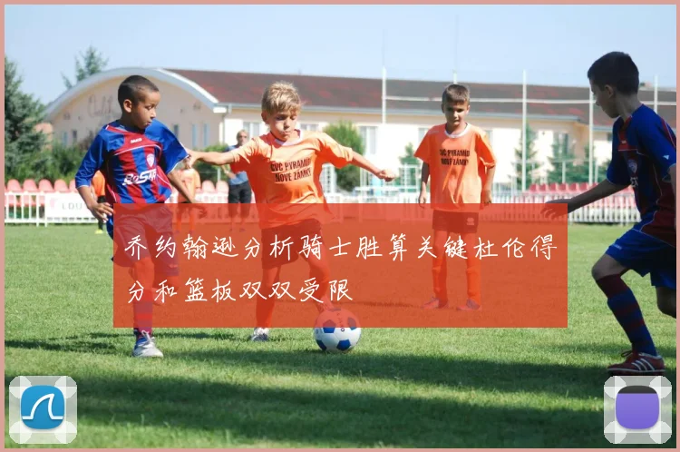 乔约翰逊分析骑士胜算关键杜伦得分和篮板双双受限