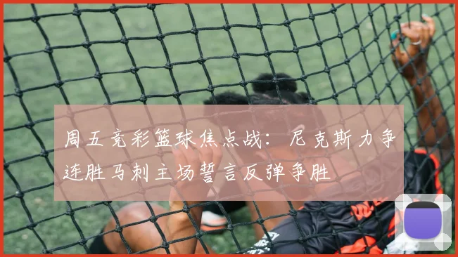 周五竞彩篮球焦点战：尼克斯力争连胜马刺主场誓言反弹争胜